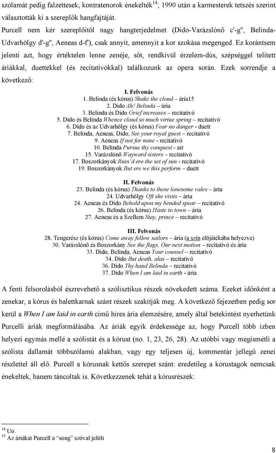 Ez korántsem jelenti azt, hogy értéktelen lenne zenéje, sőt, rendkívül érzelem-dús, szépséggel telített áriákkal, duettekkel (és recitativókkal) találkozunk az opera során.