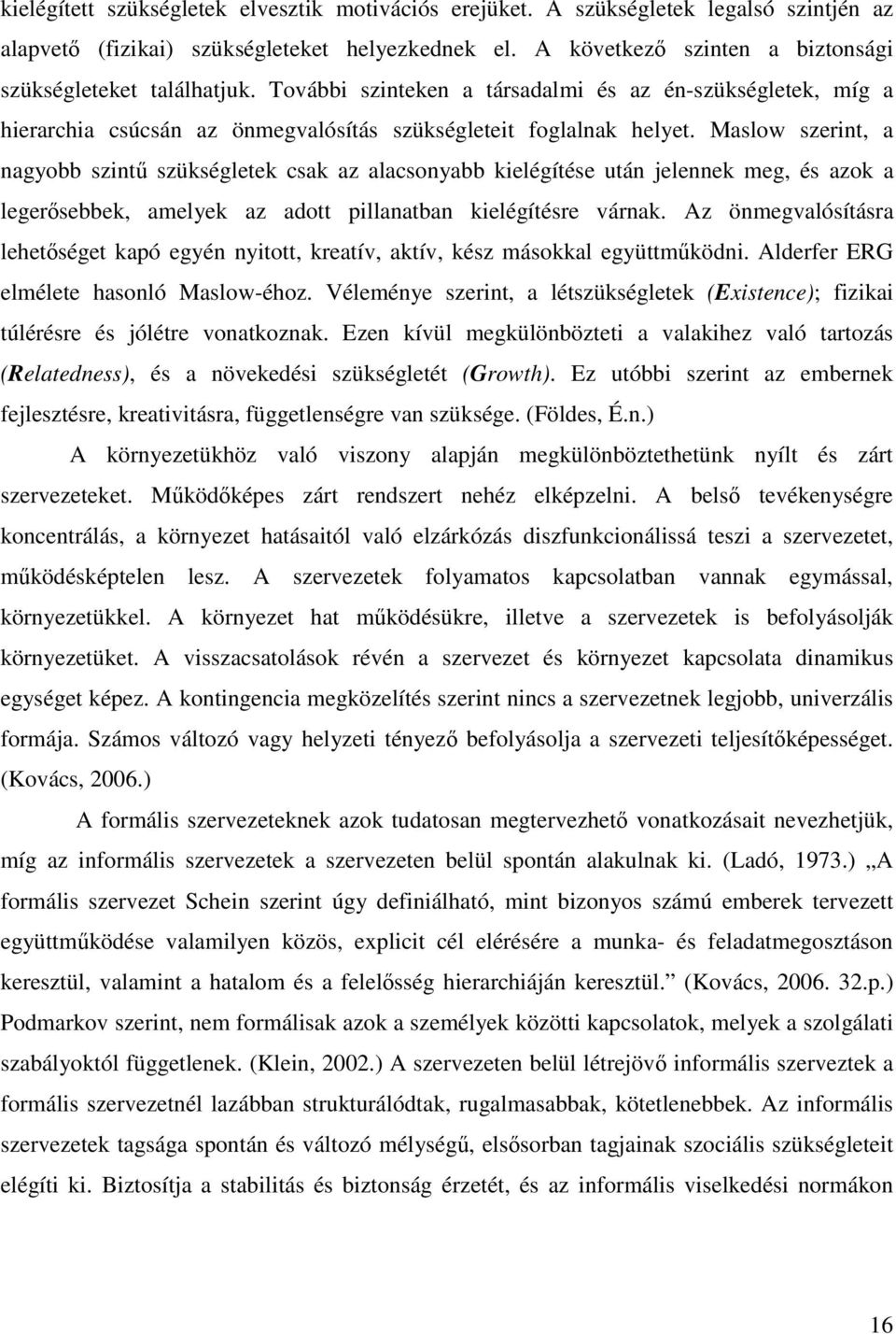 Maslow szerint, a nagyobb szint szükségletek csak az alacsonyabb kielégítése után jelennek meg, és azok a legersebbek, amelyek az adott pillanatban kielégítésre várnak.