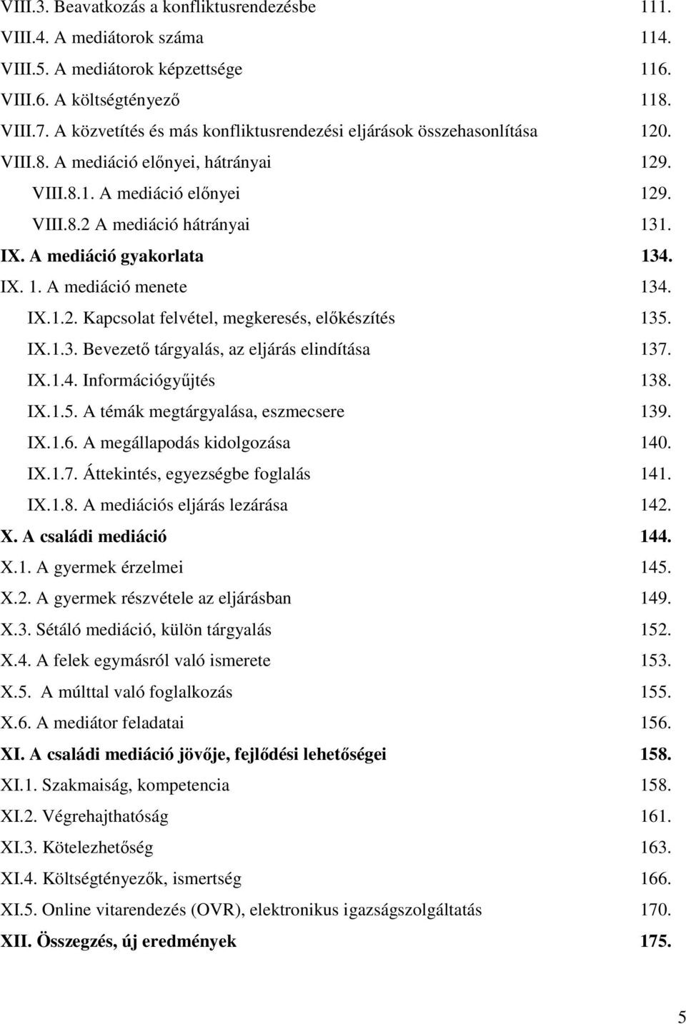 A mediáció gyakorlata 134. IX. 1. A mediáció menete 134. IX.1.2. Kapcsolat felvétel, megkeresés, elkészítés 135. IX.1.3. Bevezet tárgyalás, az eljárás elindítása 137. IX.1.4. Információgyjtés 138. IX.1.5. A témák megtárgyalása, eszmecsere 139.