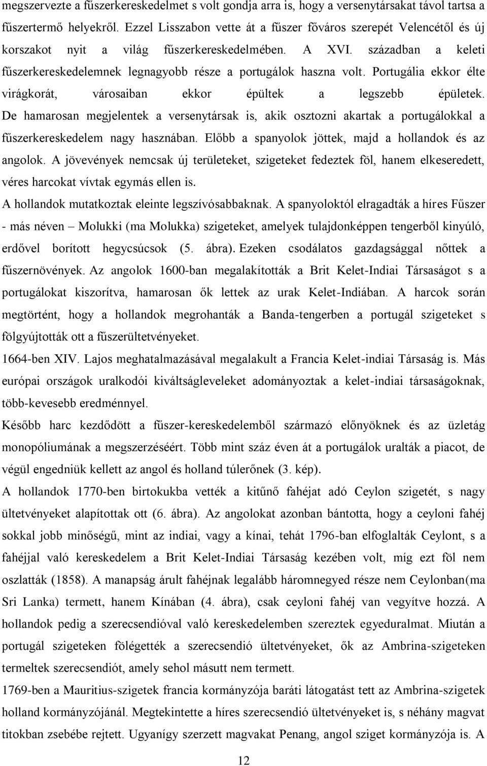 században a keleti fűszerkereskedelemnek legnagyobb része a portugálok haszna volt. Portugália ekkor élte virágkorát, városaiban ekkor épültek a legszebb épületek.