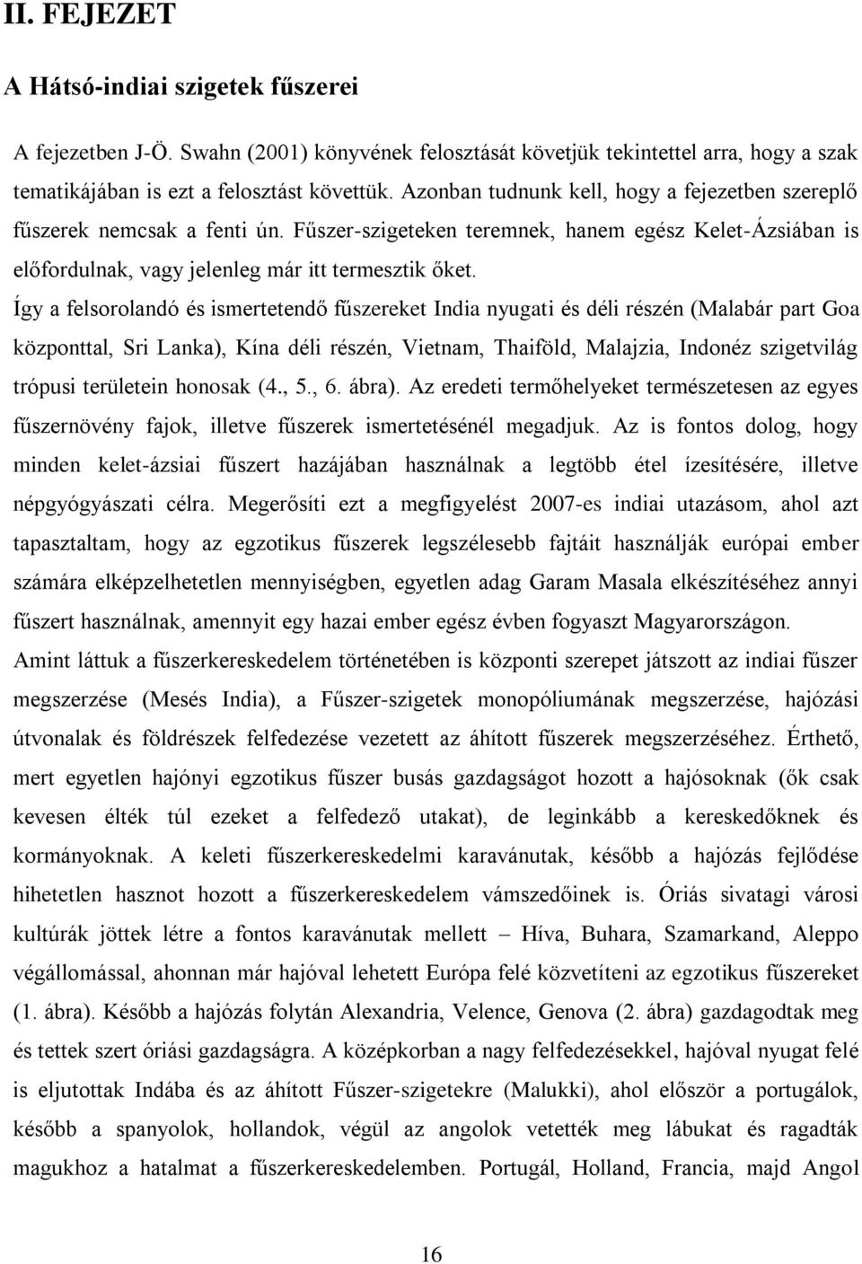 Így a felsorolandó és ismertetendő fűszereket India nyugati és déli részén (Malabár part Goa központtal, Sri Lanka), Kína déli részén, Vietnam, Thaiföld, Malajzia, Indonéz szigetvilág trópusi