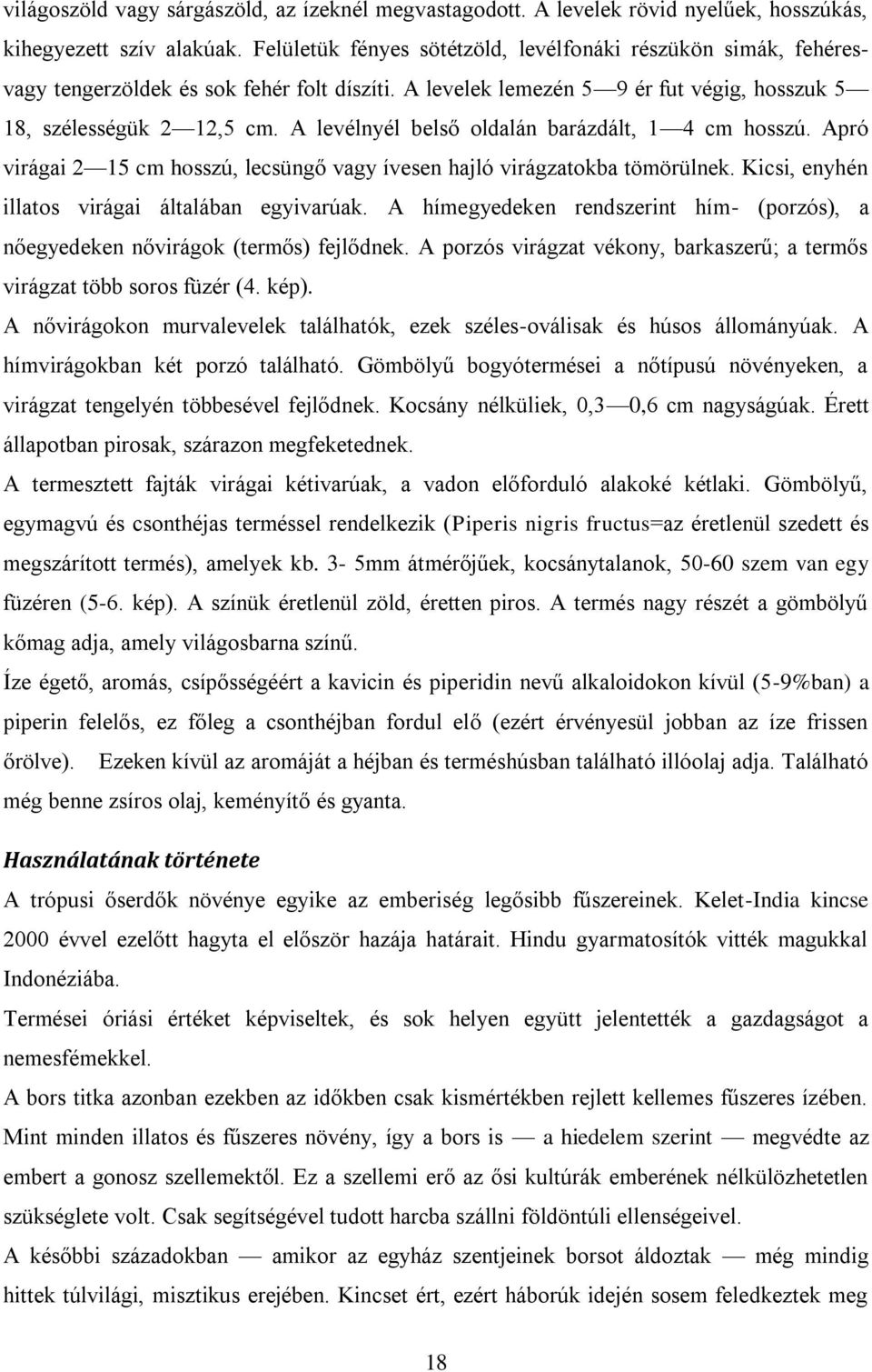 A levélnyél belső oldalán barázdált, 1 4 cm hosszú. Apró virágai 2 15 cm hosszú, lecsüngő vagy ívesen hajló virágzatokba tömörülnek. Kicsi, enyhén illatos virágai általában egyivarúak.