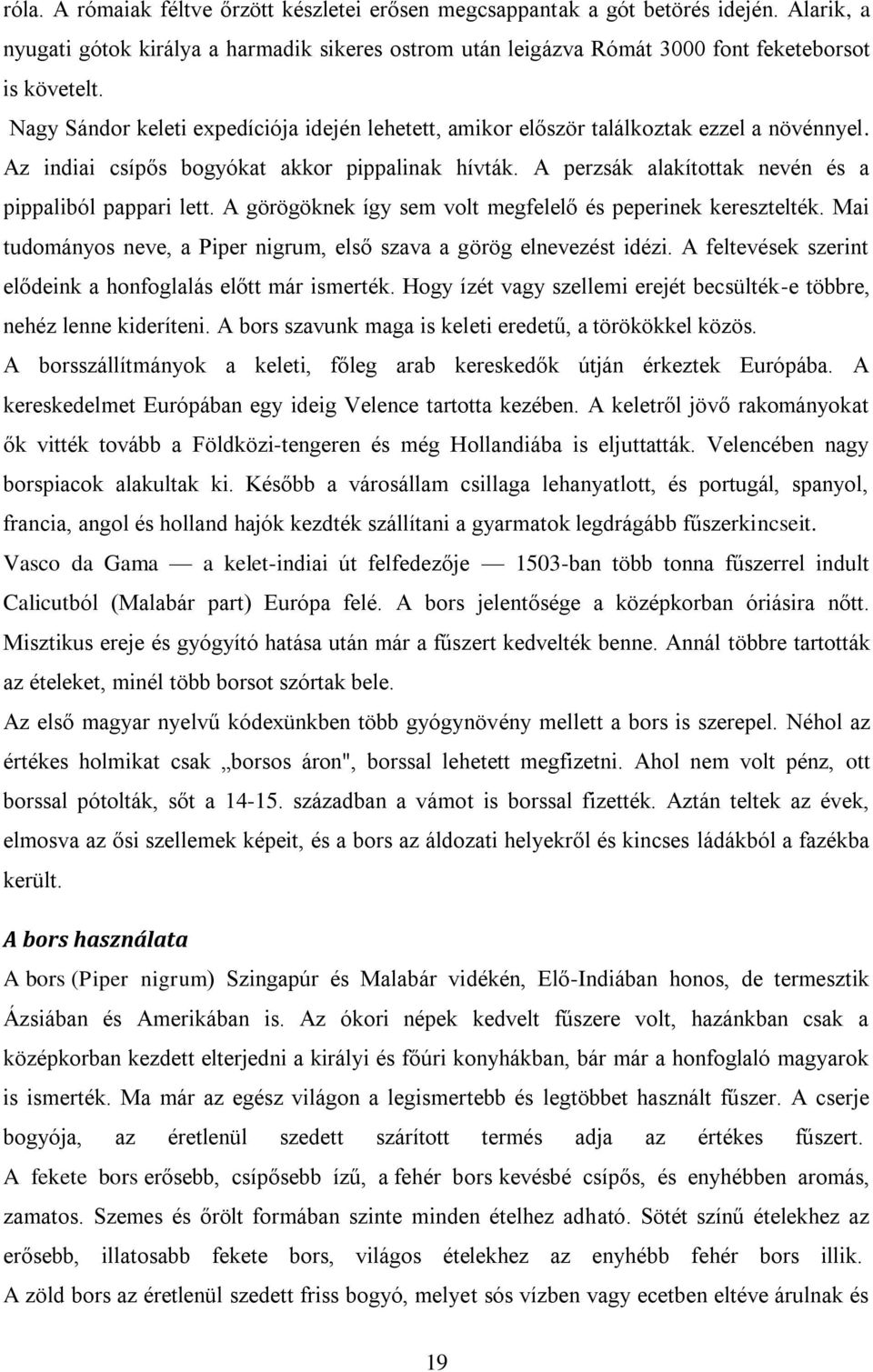 A perzsák alakítottak nevén és a pippaliból pappari lett. A görögöknek így sem volt megfelelő és peperinek keresztelték. Mai tudományos neve, a Piper nigrum, első szava a görög elnevezést idézi.