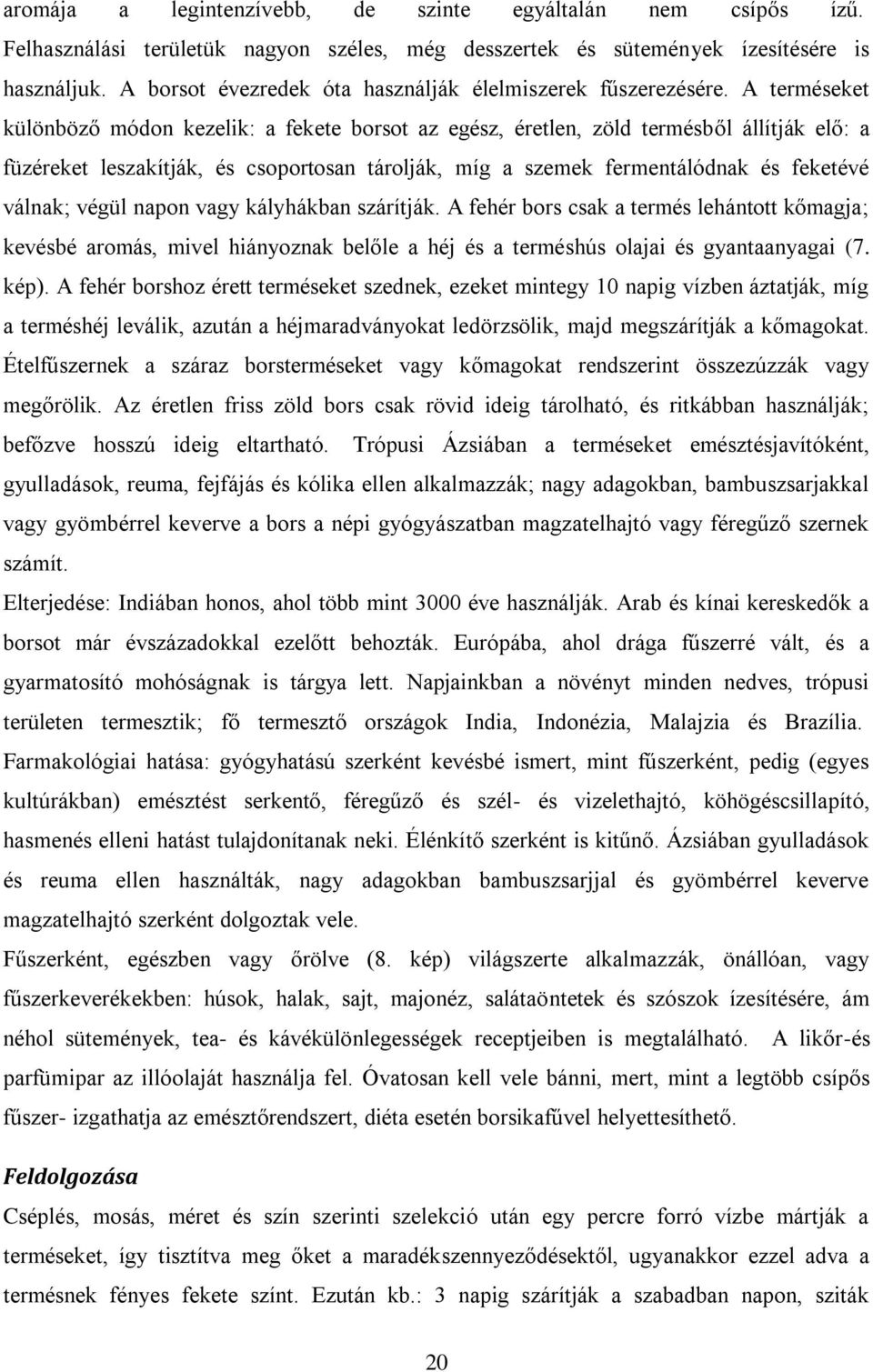 A terméseket különböző módon kezelik: a fekete borsot az egész, éretlen, zöld termésből állítják elő: a füzéreket leszakítják, és csoportosan tárolják, míg a szemek fermentálódnak és feketévé válnak;