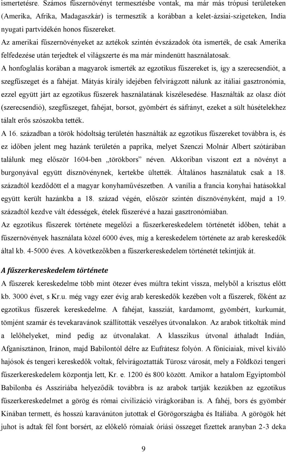 Az amerikai fűszernövényeket az aztékok szintén évszázadok óta ismerték, de csak Amerika felfedezése után terjedtek el világszerte és ma már mindenütt használatosak.