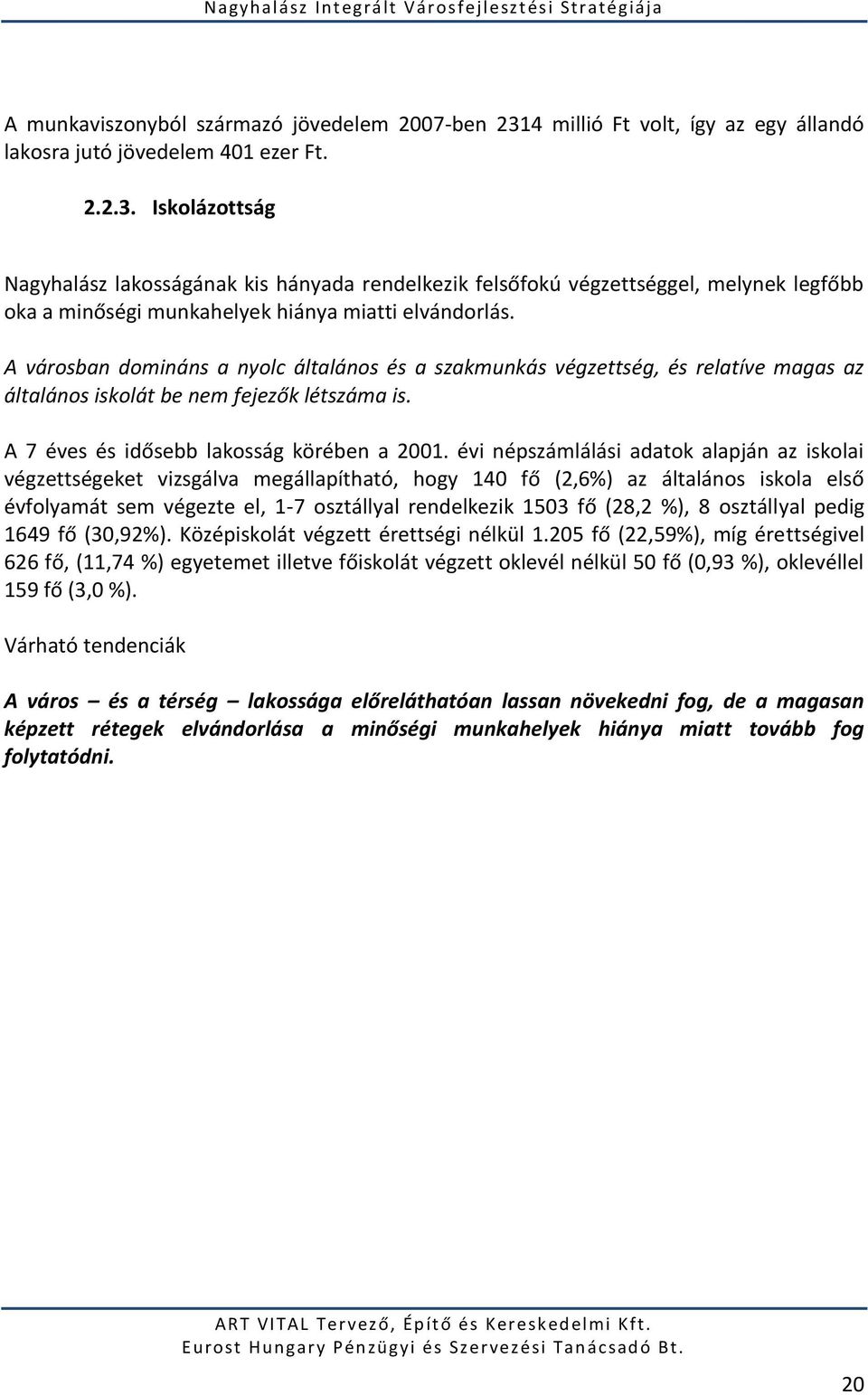 Iskolázottság Nagyhalász lakosságának kis hányada rendelkezik felsőfokú végzettséggel, melynek legfőbb oka a minőségi munkahelyek hiánya miatti elvándorlás.