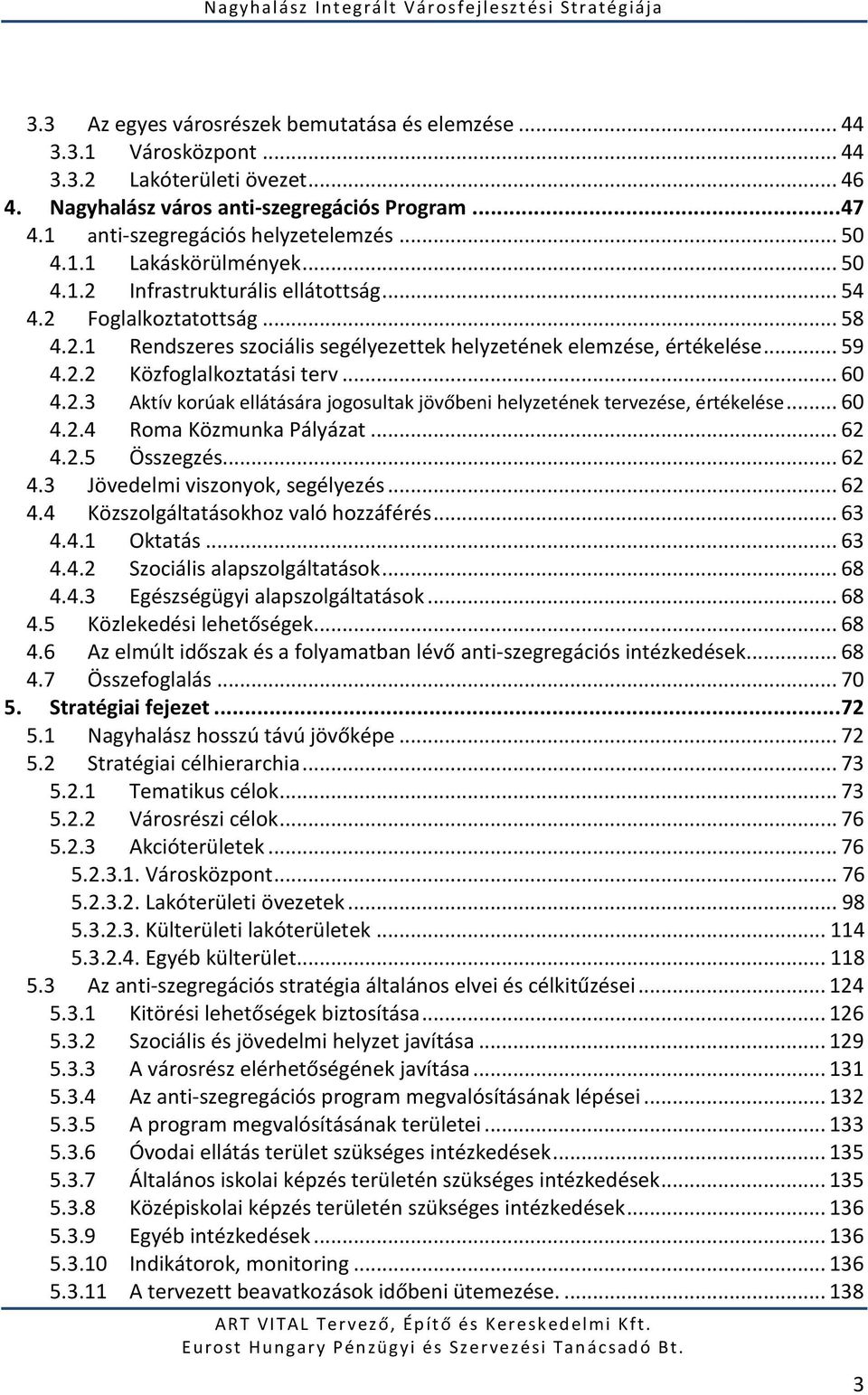 .. 60 4.2.3 Aktív korúak ellátására jogosultak jövőbeni helyzetének tervezése, értékelése... 60 4.2.4 Roma Közmunka Pályázat... 62 4.2.5 Összegzés... 62 4.3 Jövedelmi viszonyok, segélyezés... 62 4.4 Közszolgáltatásokhoz való hozzáférés.