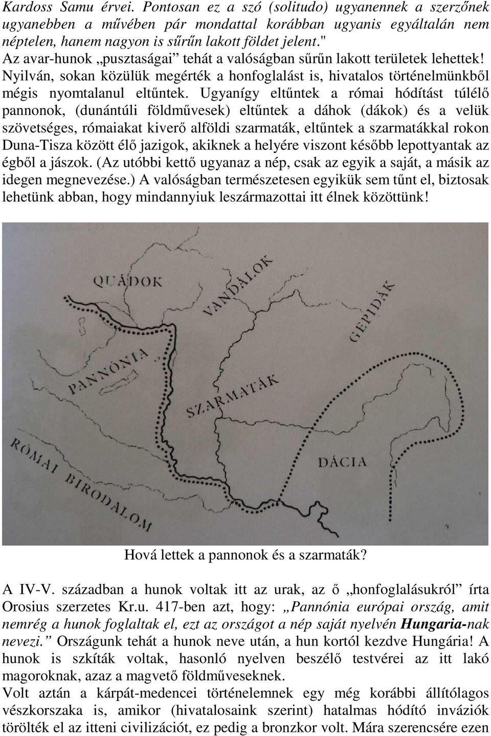 Ugyanígy eltűntek a római hódítást túlélő pannonok, (dunántúli földművesek) eltűntek a dáhok (dákok) és a velük szövetséges, rómaiakat kiverő alföldi szarmaták, eltűntek a szarmatákkal rokon