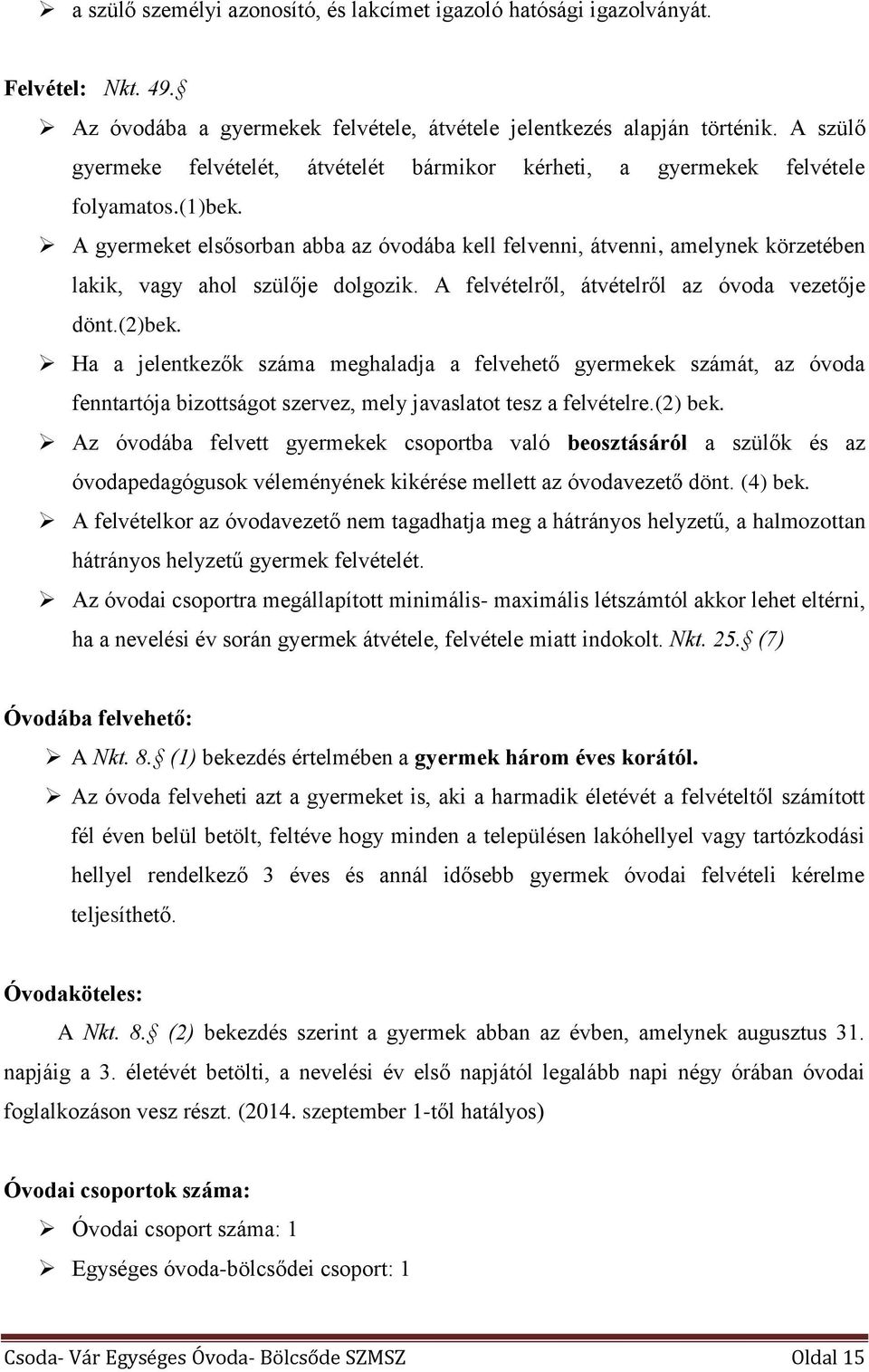 A gyermeket elsősorban abba az óvodába kell felvenni, átvenni, amelynek körzetében lakik, vagy ahol szülője dolgozik. A felvételről, átvételről az óvoda vezetője dönt.(2)bek.