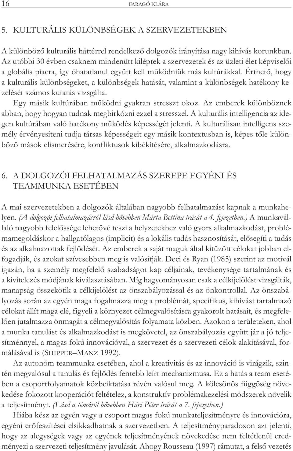 Érthető, hogy a kulturális különbségeket, a különbségek hatását, valamint a különbségek hatékony kezelését számos kutatás vizsgálta. Egy másik kultúrában működni gyakran stresszt okoz.