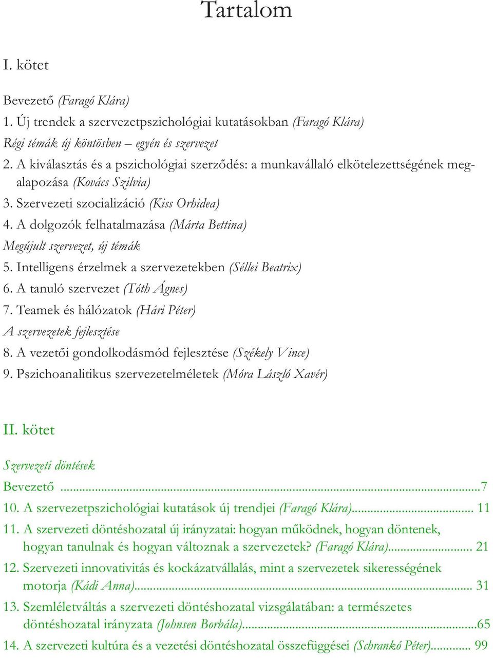 A dolgozók felhatalmazása (Márta Bettina) Megújult szervezet, új témák 5. Intelligens érzelmek a szervezetekben (Séllei Beatrix) 6. A tanuló szervezet (Tóth Ágnes) 7.