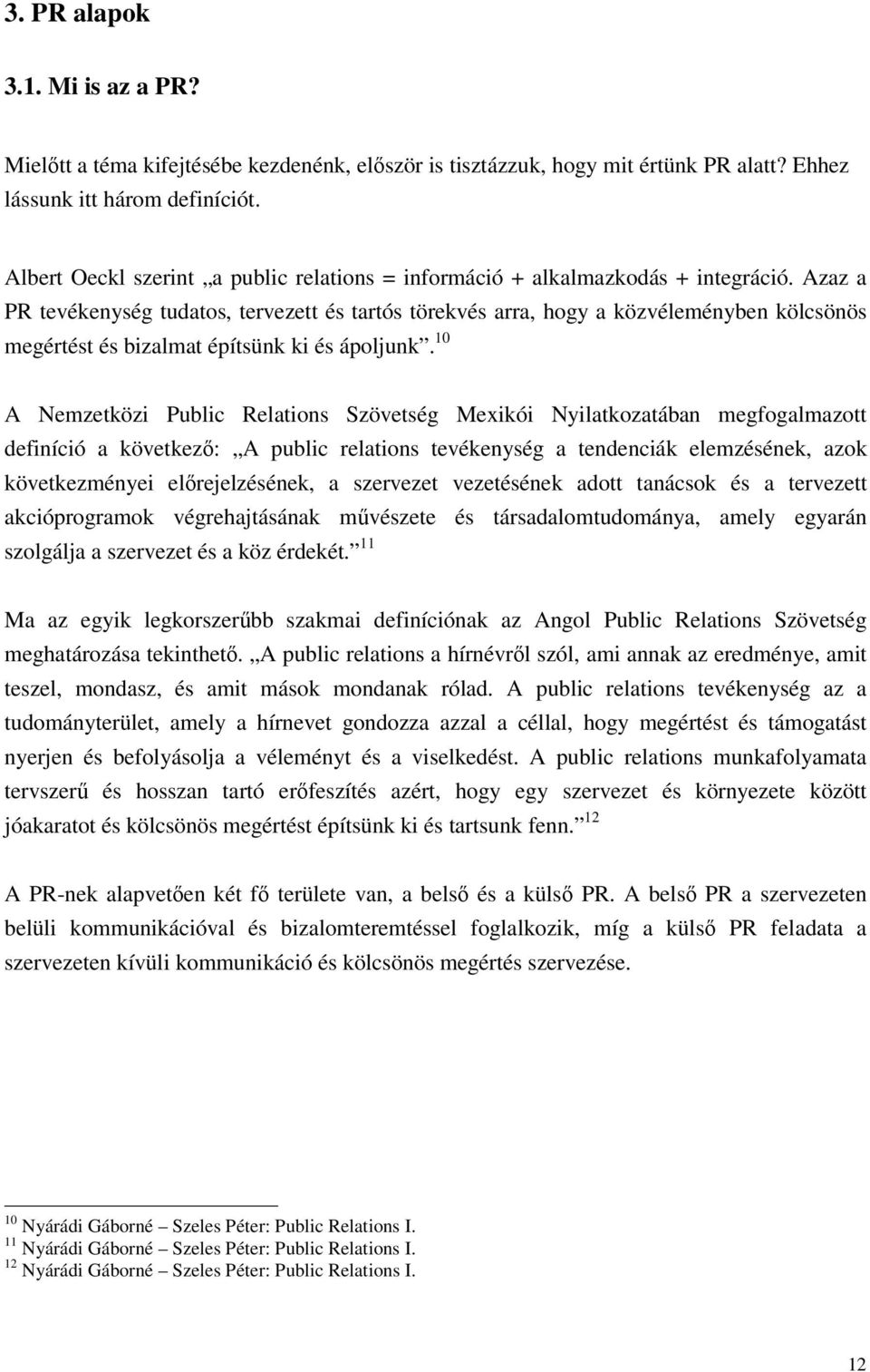 Azaz a PR tevékenység tudatos, tervezett és tartós törekvés arra, hogy a közvéleményben kölcsönös megértést és bizalmat építsünk ki és ápoljunk.