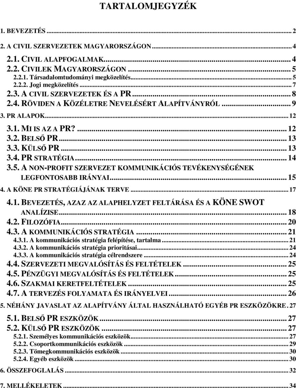 .. 14 3.5. A NON-PROFIT SZERVEZET KOMMUNIKÁCIÓS TEVÉKENYSÉGÉNEK LEGFONTOSABB IRÁNYAI... 15 4. A KÖNE PR STRATÉGIÁJÁNAK TERVE... 17 4.1. BEVEZETÉS, AZAZ AZ ALAPHELYZET FELTÁRÁSA ÉS A KÖNE SWOT ANALÍZISE.