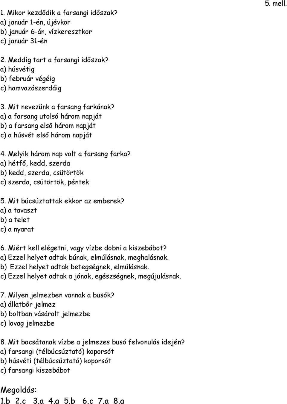 Melyik három nap volt a farsang farka? a) hétfő, kedd, szerda b) kedd, szerda, csütörtök c) szerda, csütörtök, péntek 5. Mit búcsúztattak ekkor az emberek? a) a tavaszt b) a telet c) a nyarat 6.