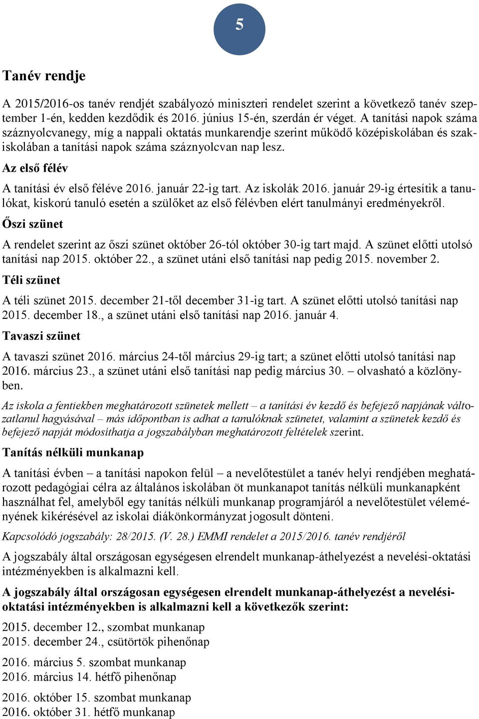 Az első félév A tanítási év első féléve 2016. január 22-ig tart. Az iskolák 2016. január 29-ig értesítik a tanulókat, kiskorú tanuló esetén a szülőket az első félévben elért tanulmányi eredményekről.