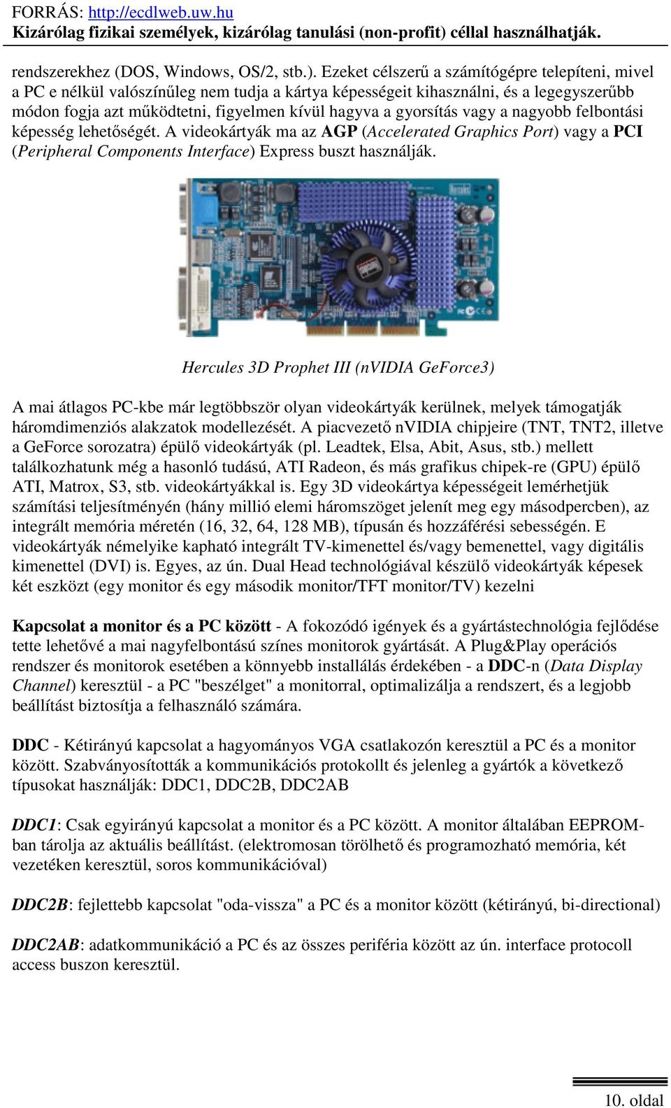 gyorsítás vagy a nagyobb felbontási képesség lehetőségét. A videokártyák ma az AGP (Accelerated Graphics Port) vagy a PCI (Peripheral Components Interface) Express buszt használják.