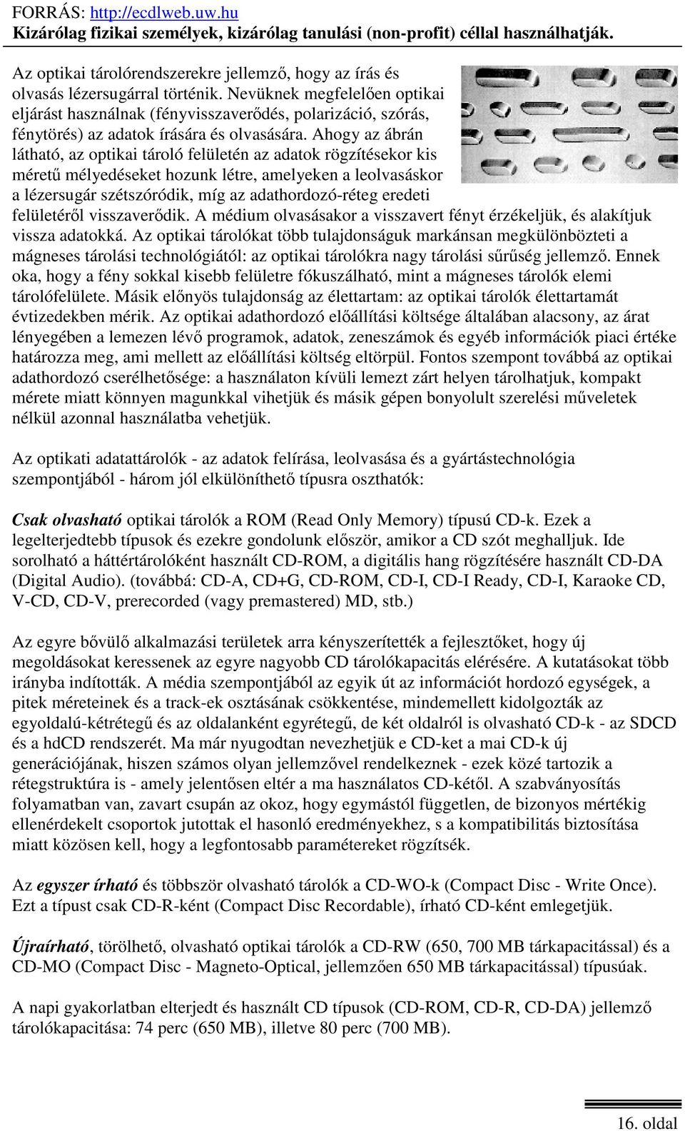 Ahogy az ábrán látható, az optikai tároló felületén az adatok rögzítésekor kis méretű mélyedéseket hozunk létre, amelyeken a leolvasáskor a lézersugár szétszóródik, míg az adathordozó-réteg eredeti