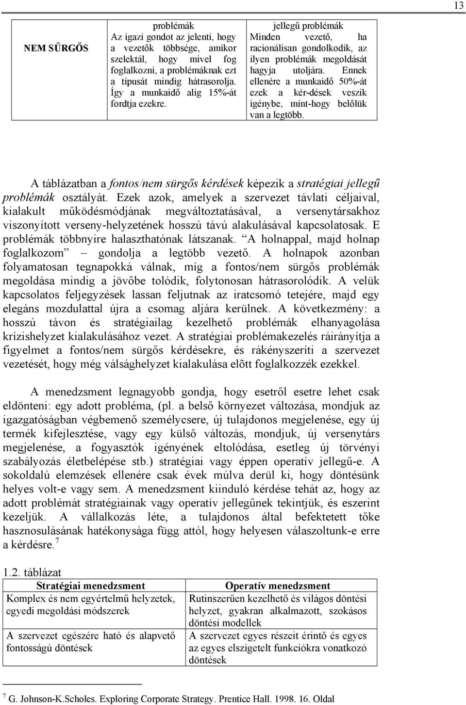 Ennek ellenére a munkaidő 50%-át ezek a kér-dések veszik igénybe, mint-hogy belőlük van a legtöbb. A táblázatban a fontos/nem sürgős kérdések képezik a stratégiai jellegű problémák osztályát.