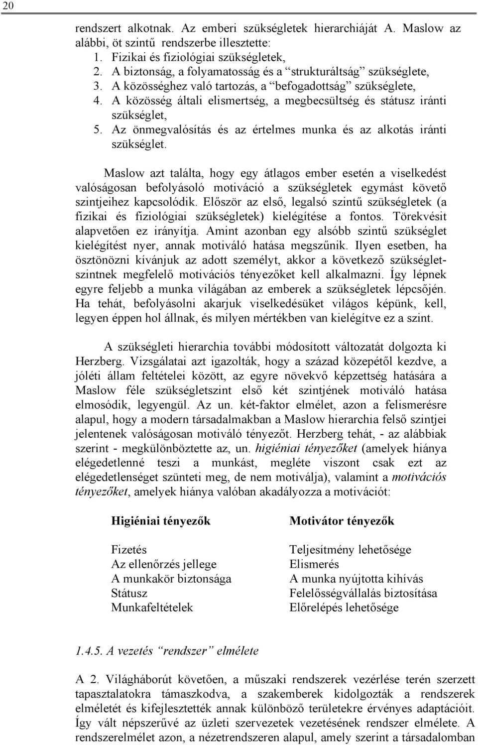 A közösség általi elismertség, a megbecsültség és státusz iránti szükséglet, 5. Az önmegvalósítás és az értelmes munka és az alkotás iránti szükséglet.