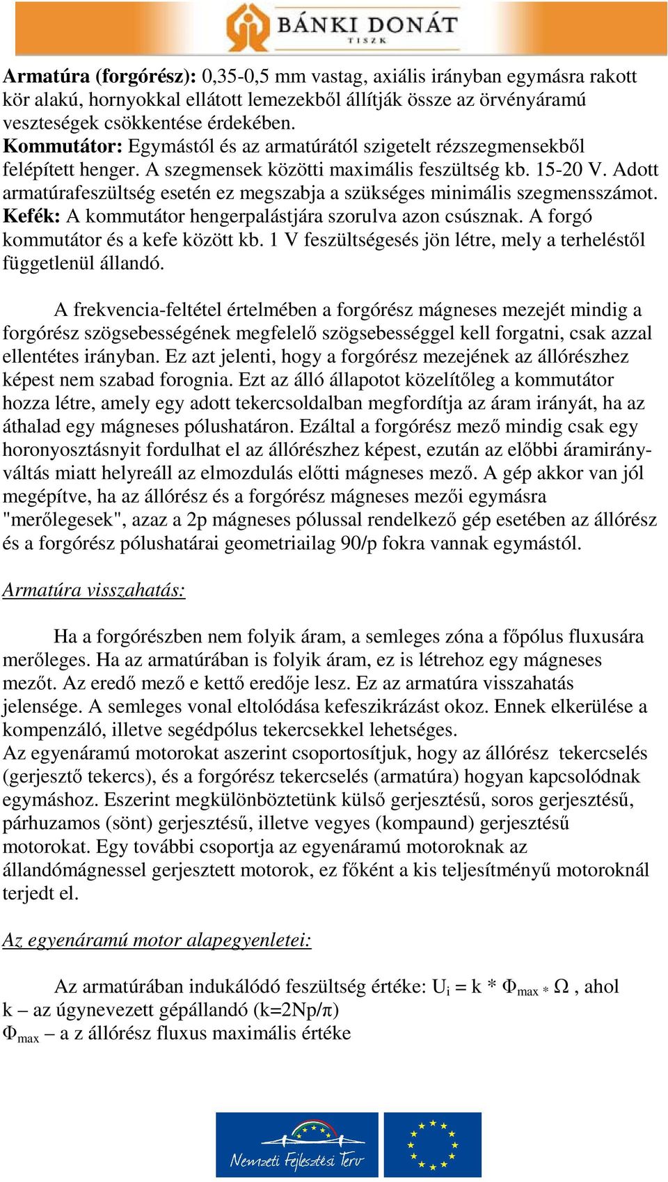 Adott armatúrafeszültség esetén ez megszabja a szükséges minimális szegmensszámot. Kefék: A kommutátor hengerpalástjára szorulva azon csúsznak. A forgó kommutátor és a kefe között kb.