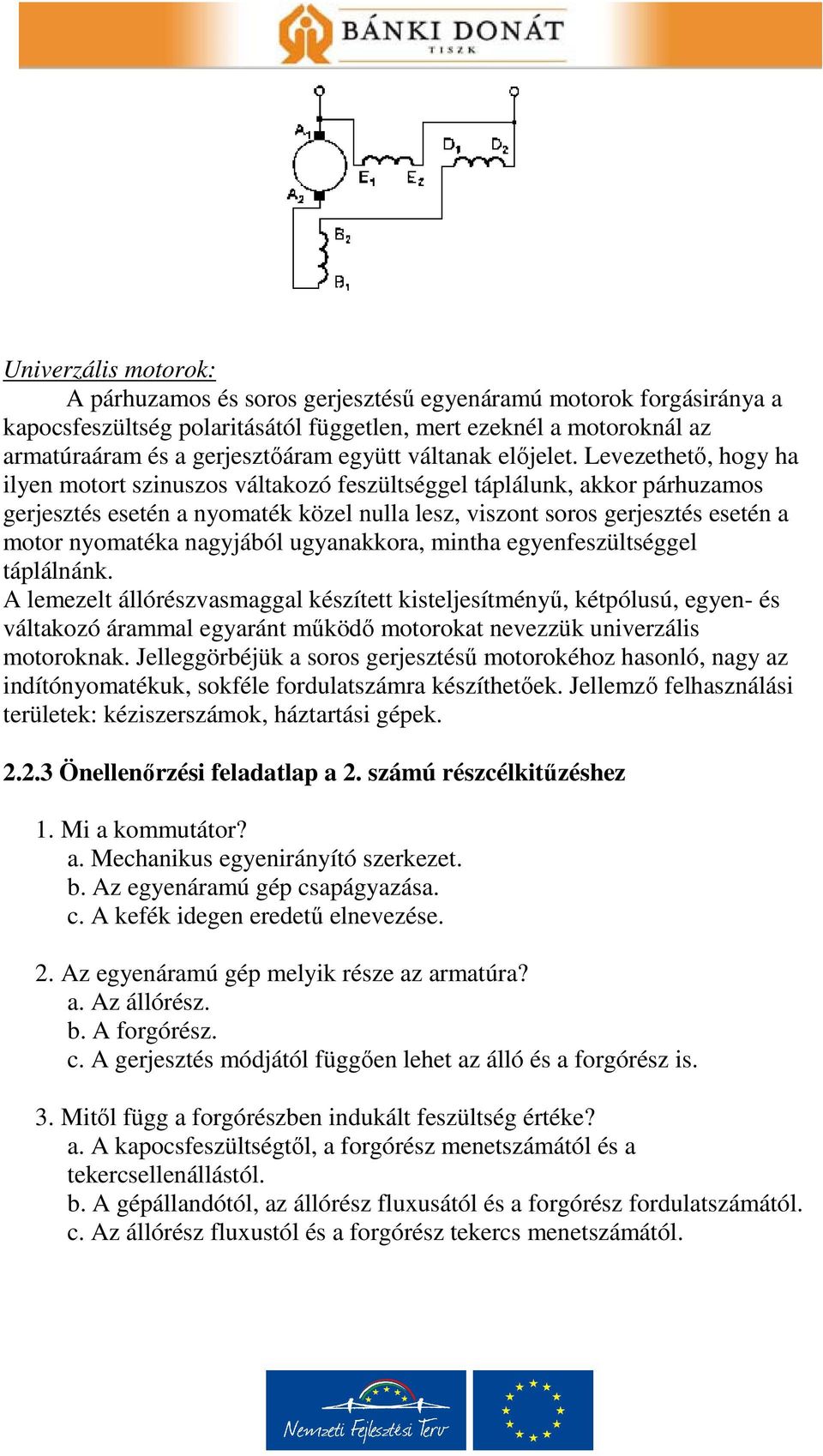 Levezethető, hogy ha ilyen motort szinuszos váltakozó feszültséggel táplálunk, akkor párhuzamos gerjesztés esetén a nyomaték közel nulla lesz, viszont soros gerjesztés esetén a motor nyomatéka