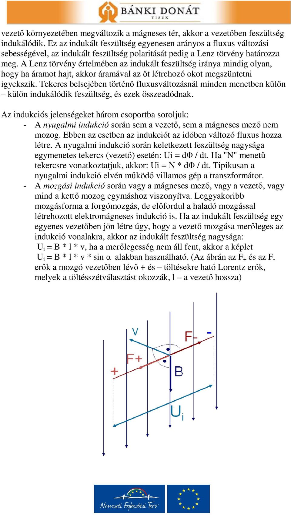 A Lenz törvény értelmében az indukált feszültség iránya mindig olyan, hogy ha áramot hajt, akkor áramával az őt létrehozó okot megszüntetni igyekszik.