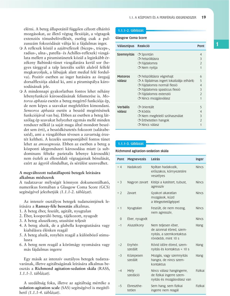 A reflexek közül a sajátreflexek (biceps-, triceps-, radius-, ulna-, patella- és Achilles-reflexek) vizsgálata mellett a piramistünetek közül a leginkább érzékeny Babinski-tünet vizsgálatára kerül