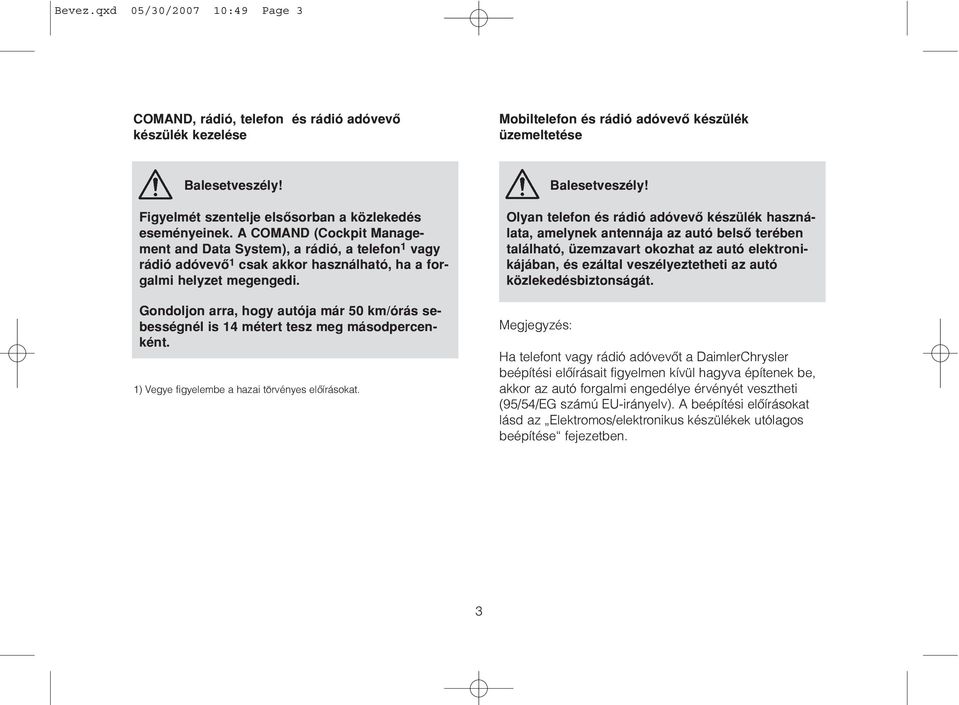 A COMAND (Cockpit Management and Data System), a rádió, a telefon 1 vagy rádió adóvevô 1 csak akkor használható, ha a forgalmi helyzet megengedi.