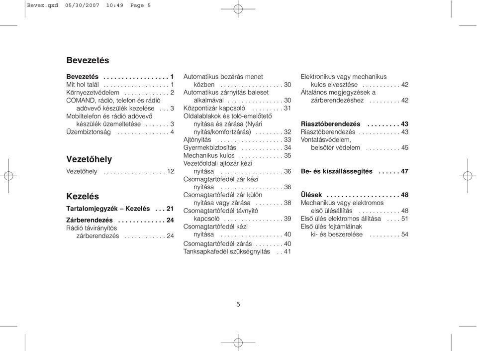 ............ 24 Rádió távirányítós zárberendezés............ 24 Automatikus bezárás menet közben.................. 30 Automatikus zárnyitás baleset alkalmával................ 30 Központizár kapcsoló.