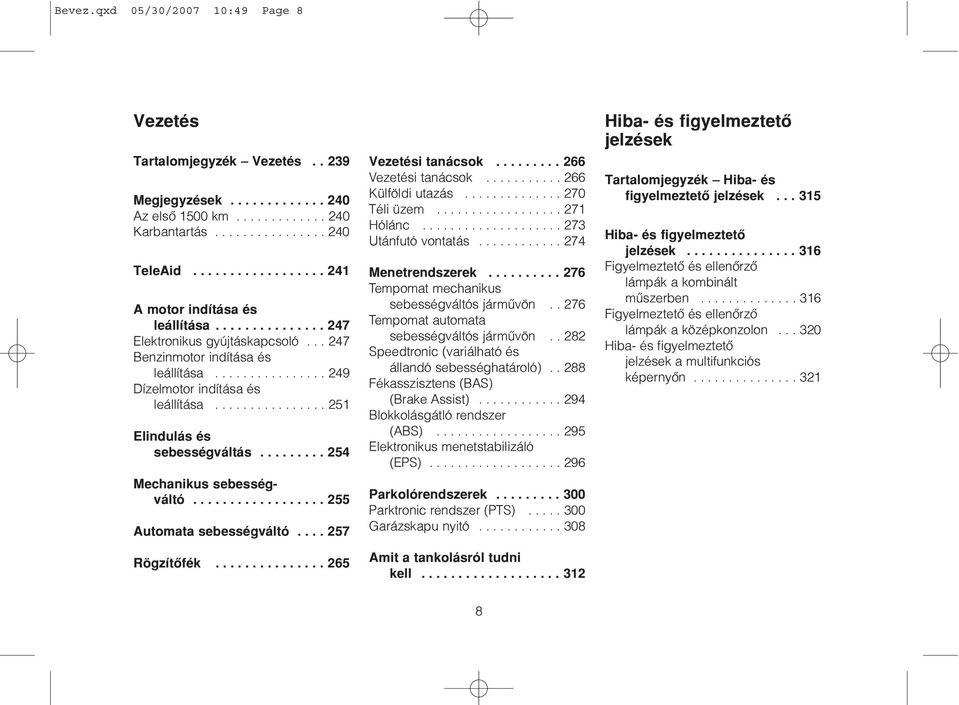 ............... 251 Elindulás és sebességváltás......... 254 Mechanikus sebességváltó.................. 255 Automata sebességváltó.... 257 Rögzítõfék............... 265 Vezetési tanácsok.