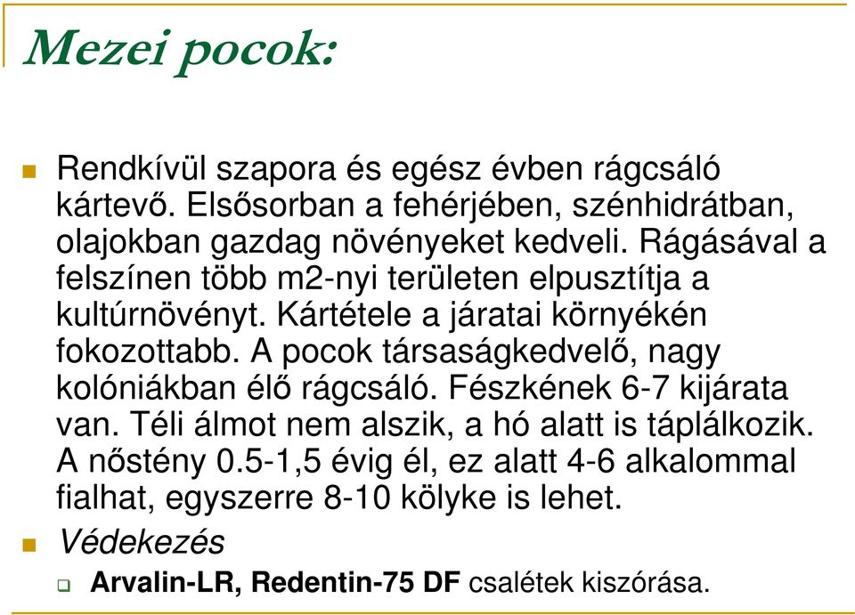 Rágásával a felszínen több m2-nyi területen elpusztítja a kultúrnövényt. Kártétele a járatai környékén fokozottabb.