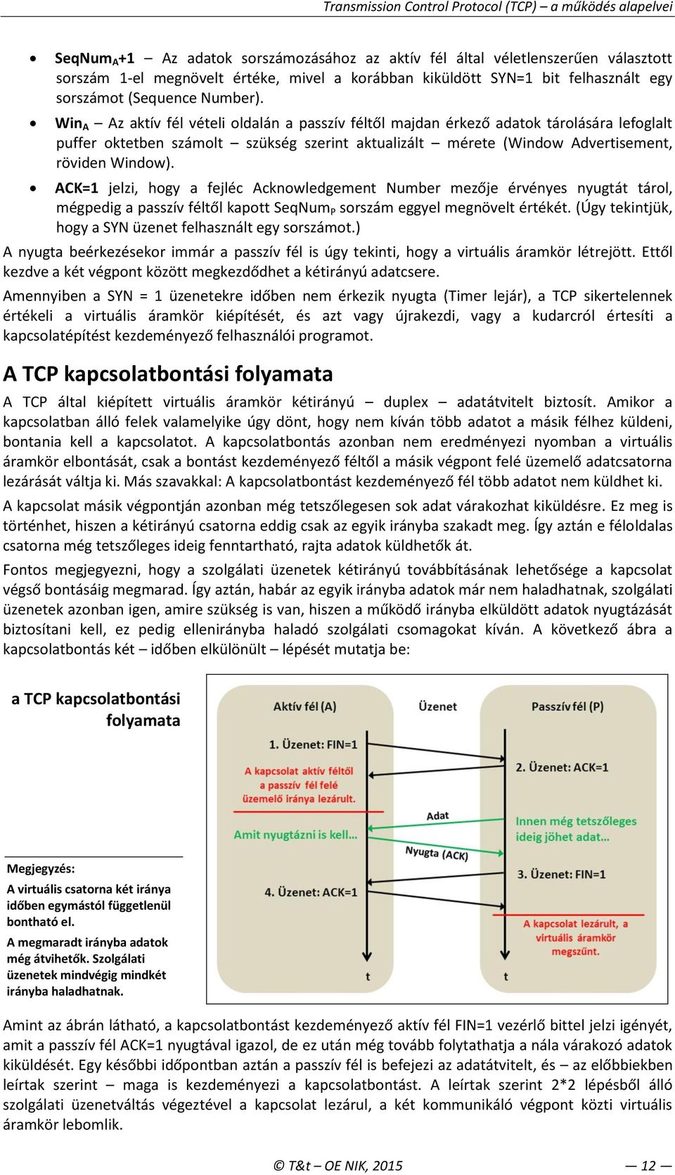 ACK=1 jelzi, hogy a fejléc Acknowledgement Number mezője érvényes nyugtát tárol, mégpedig a passzív féltől kapott SeqNum P sorszám eggyel megnövelt értékét.