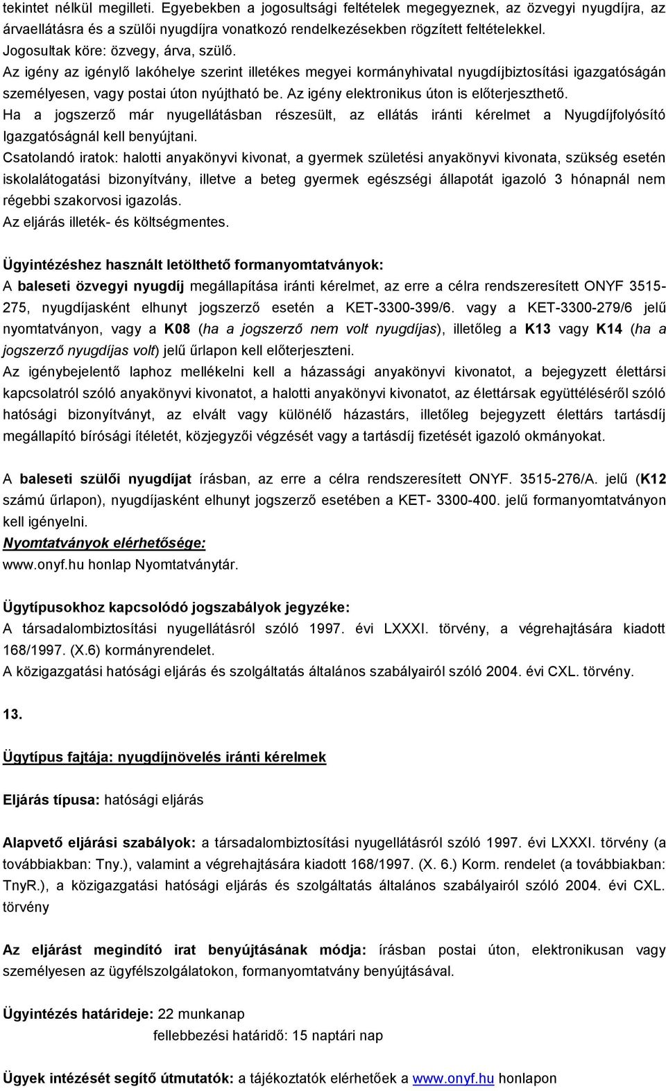 Az igény elektronikus úton is előterjeszthető. Ha a jogszerző már nyugellátásban részesült, az ellátás iránti kérelmet a Nyugdíjfolyósító Igazgatóságnál kell benyújtani.