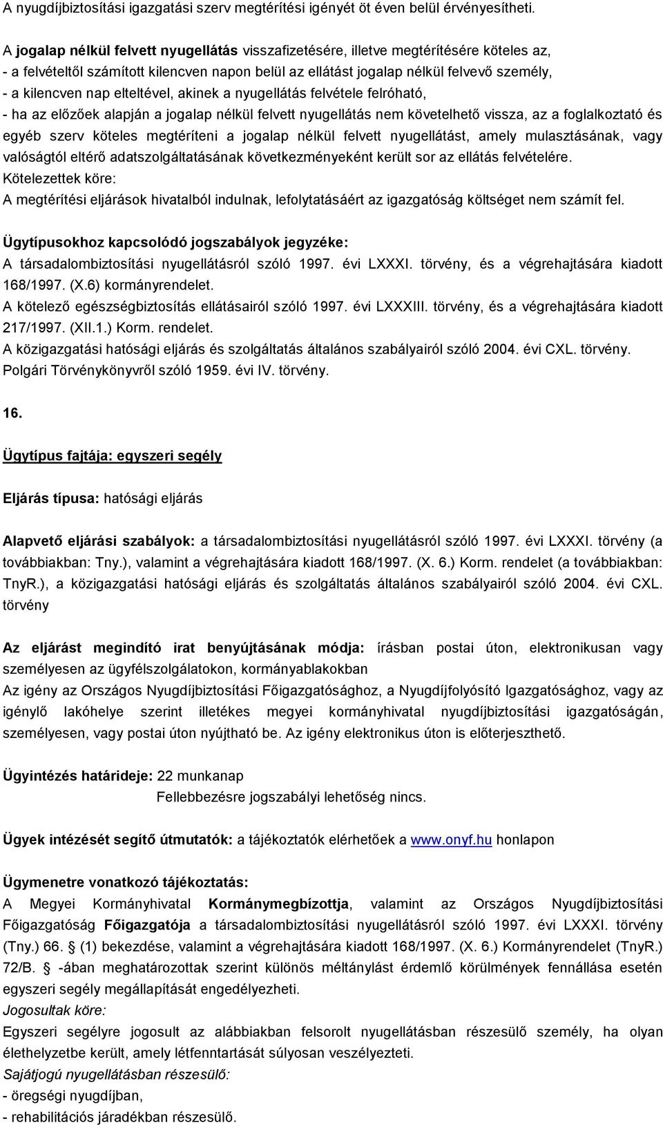 elteltével, akinek a nyugellátás felvétele felróható, - ha az előzőek alapján a jogalap nélkül felvett nyugellátás nem követelhető vissza, az a foglalkoztató és egyéb szerv köteles megtéríteni a