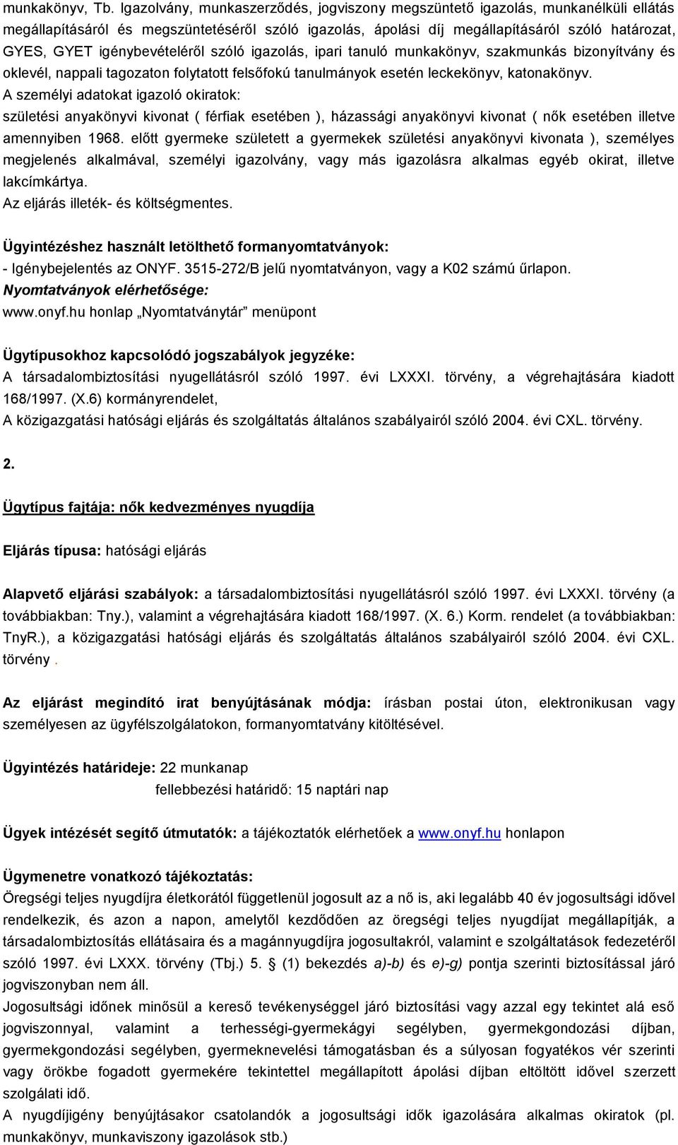 igénybevételéről szóló igazolás, ipari tanuló munkakönyv, szakmunkás bizonyítvány és oklevél, nappali tagozaton folytatott felsőfokú tanulmányok esetén leckekönyv, katonakönyv.