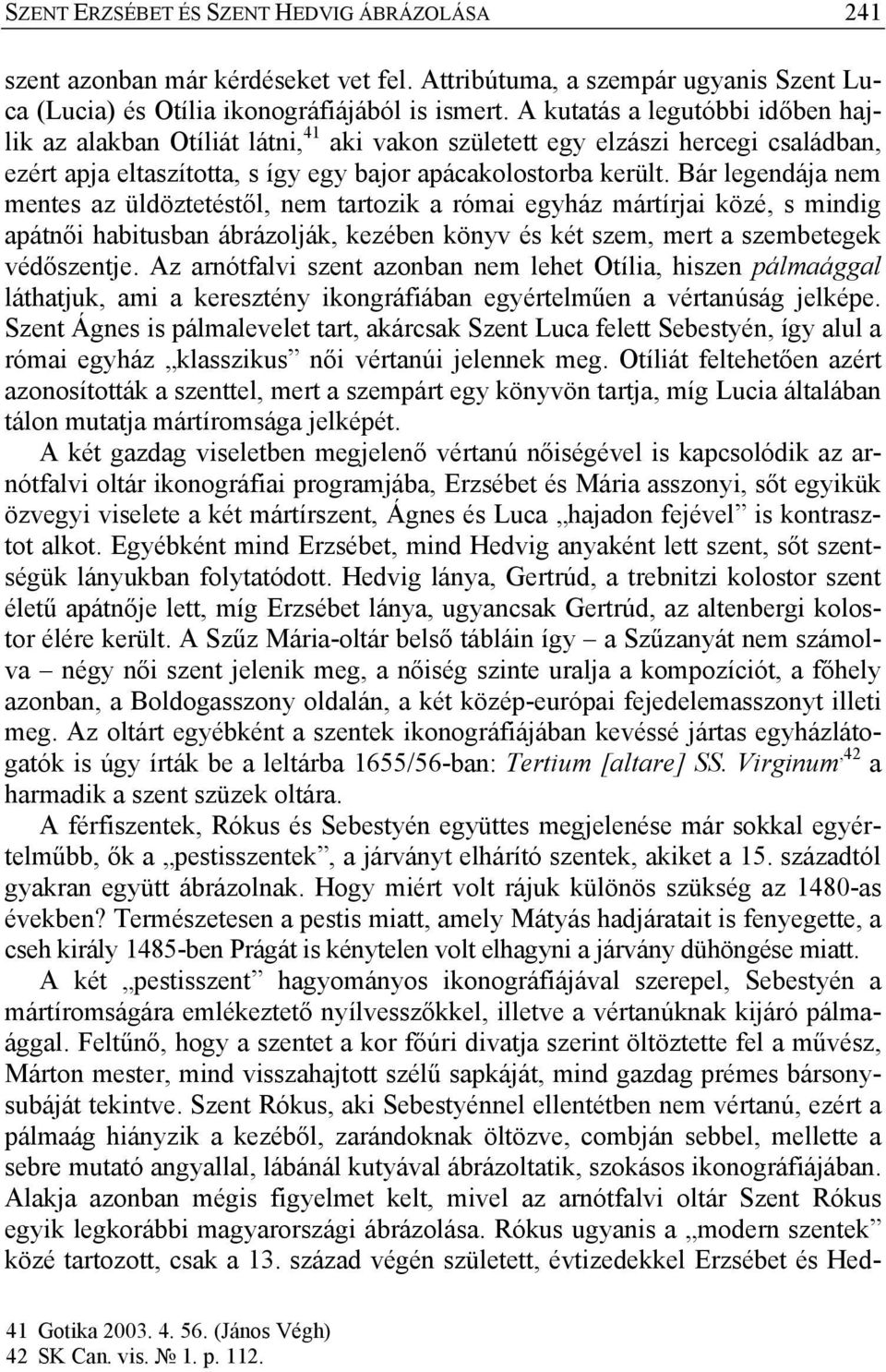 Bár legendája nem mentes az üldöztetéstől, nem tartozik a római egyház mártírjai közé, s mindig apátnői habitusban ábrázolják, kezében könyv és két szem, mert a szembetegek védőszentje.