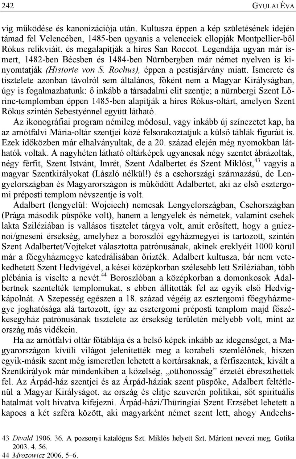 Legendája ugyan már ismert, 1482-ben Bécsben és 1484-ben Nürnbergben már német nyelven is kinyomtatják (Historie von S. Rochus), éppen a pestisjárvány miatt.