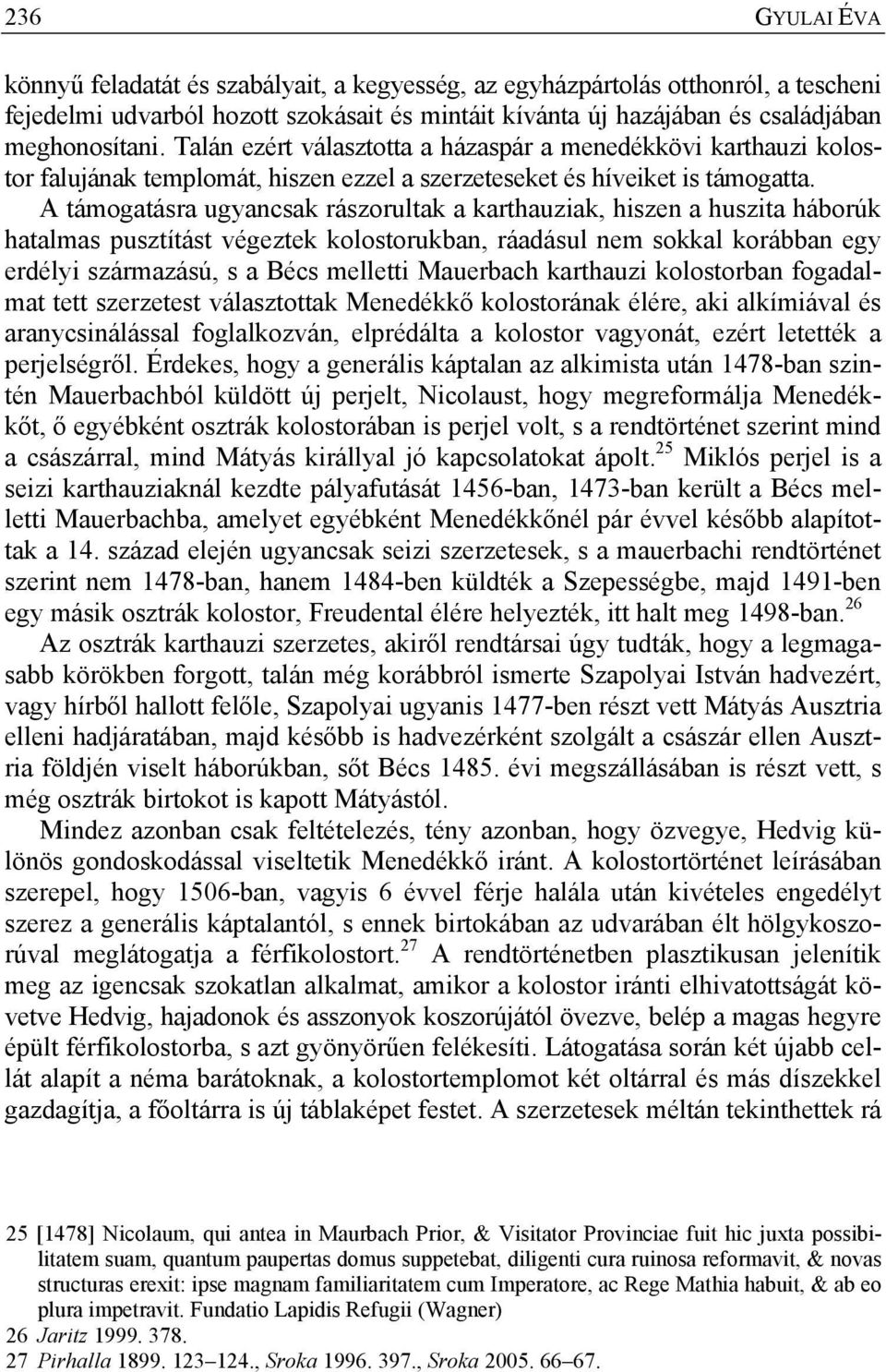 A támogatásra ugyancsak rászorultak a karthauziak, hiszen a huszita háborúk hatalmas pusztítást végeztek kolostorukban, ráadásul nem sokkal korábban egy erdélyi származású, s a Bécs melletti