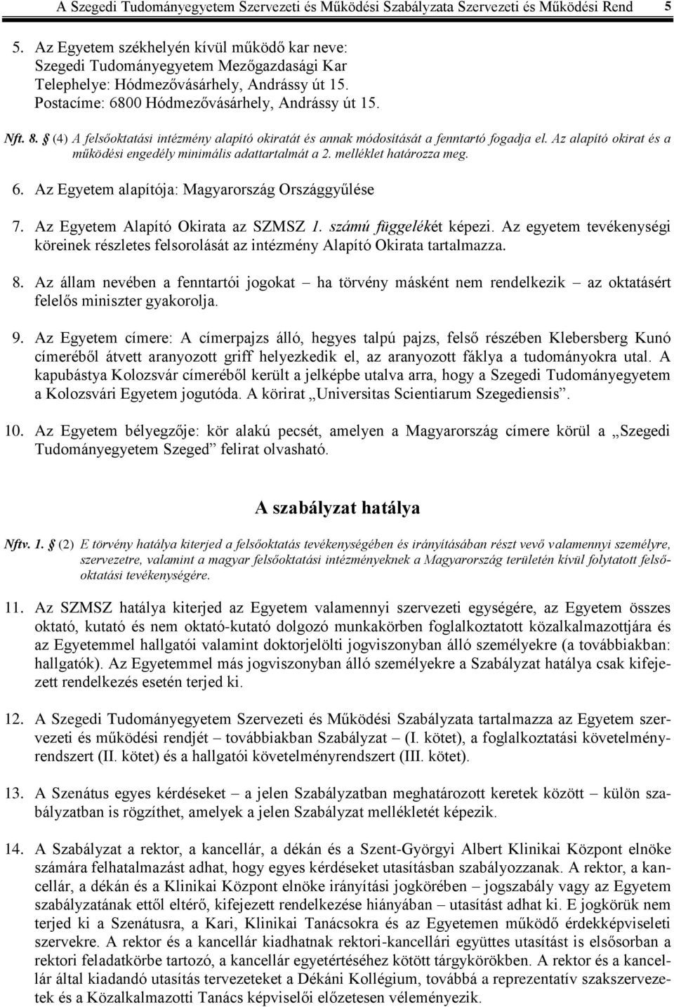 (4) A felsőoktatási intézmény alapító okiratát és annak módosítását a fenntartó fogadja el. Az alapító okirat és a működési engedély minimális adattartalmát a 2. melléklet határozza meg. 6.