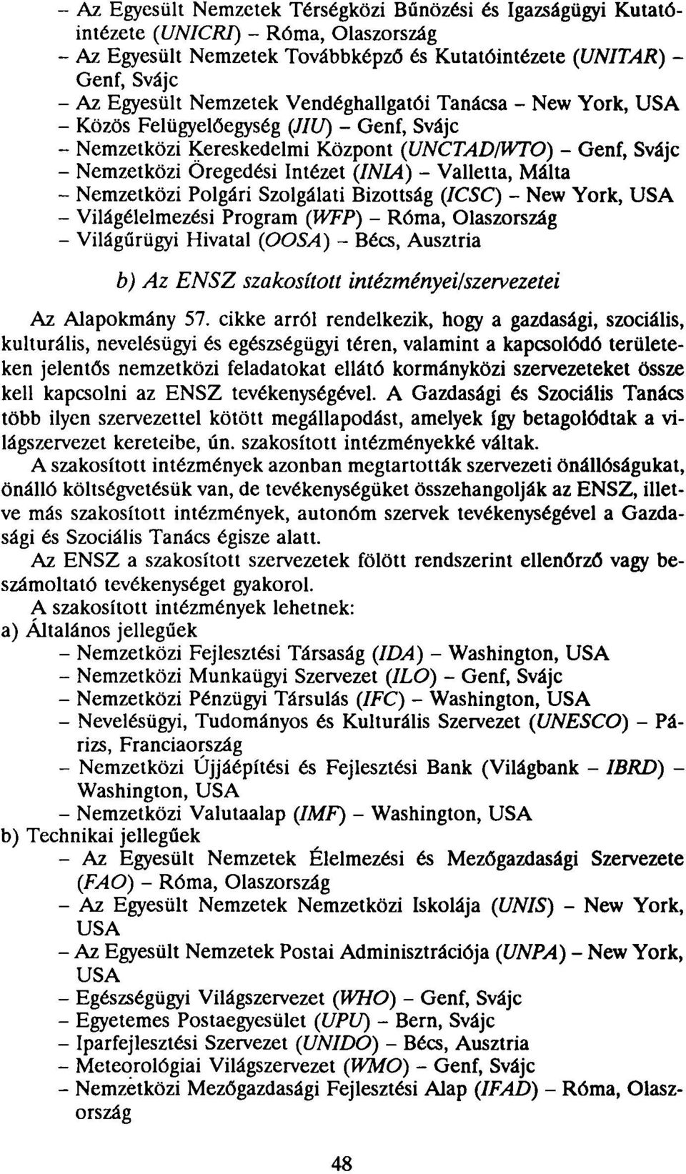 Málta - Nemzetközi Polgári Szolgálati Bizottság (ICSC) - New York, - Világélelmezési Program (WFP) - Róma, Olaszország - Világűrügyi Hivatal (OOSA) - Bécs, Ausztria b) Az ENSZ szakosított