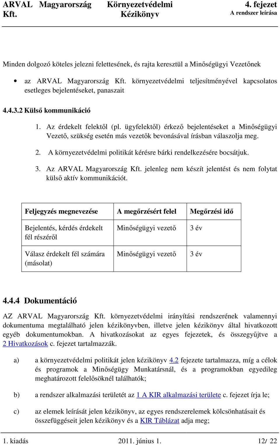 A környezetvédelmi politikát kérésre bárki rendelkezésére bocsátjuk. 3. Az ARVAL Magyarország jelenleg nem készít jelentést és nem folytat külsı aktív kommunikációt.