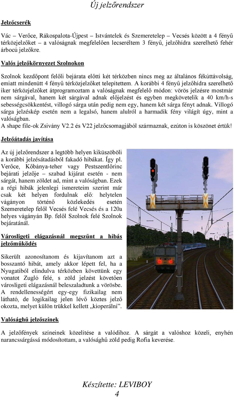 A korábbi 4 fényű jelzőhídra szerelhető iker térközjelzőket átprogramoztam a valóságnak megfelelő módon: vörös jelzésre mostmár nem sárgával, hanem két sárgával adnak előjelzést és egyben