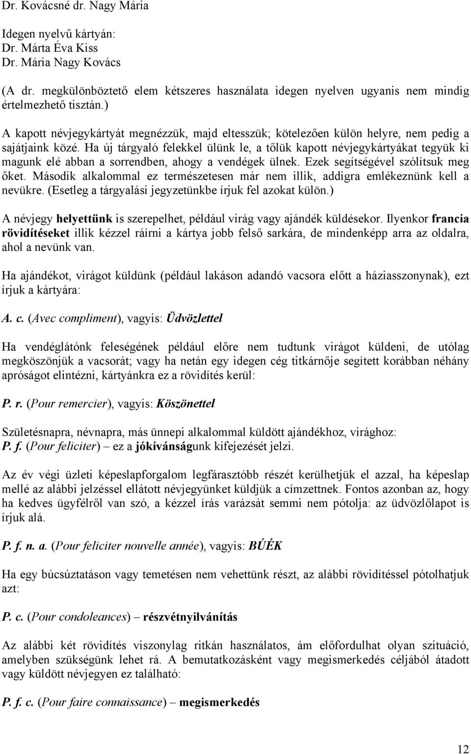 Ha új tárgyaló felekkel ülünk le, a tőlük kapott névjegykártyákat tegyük ki magunk elé abban a sorrendben, ahogy a vendégek ülnek. Ezek segítségével szólítsuk meg őket.