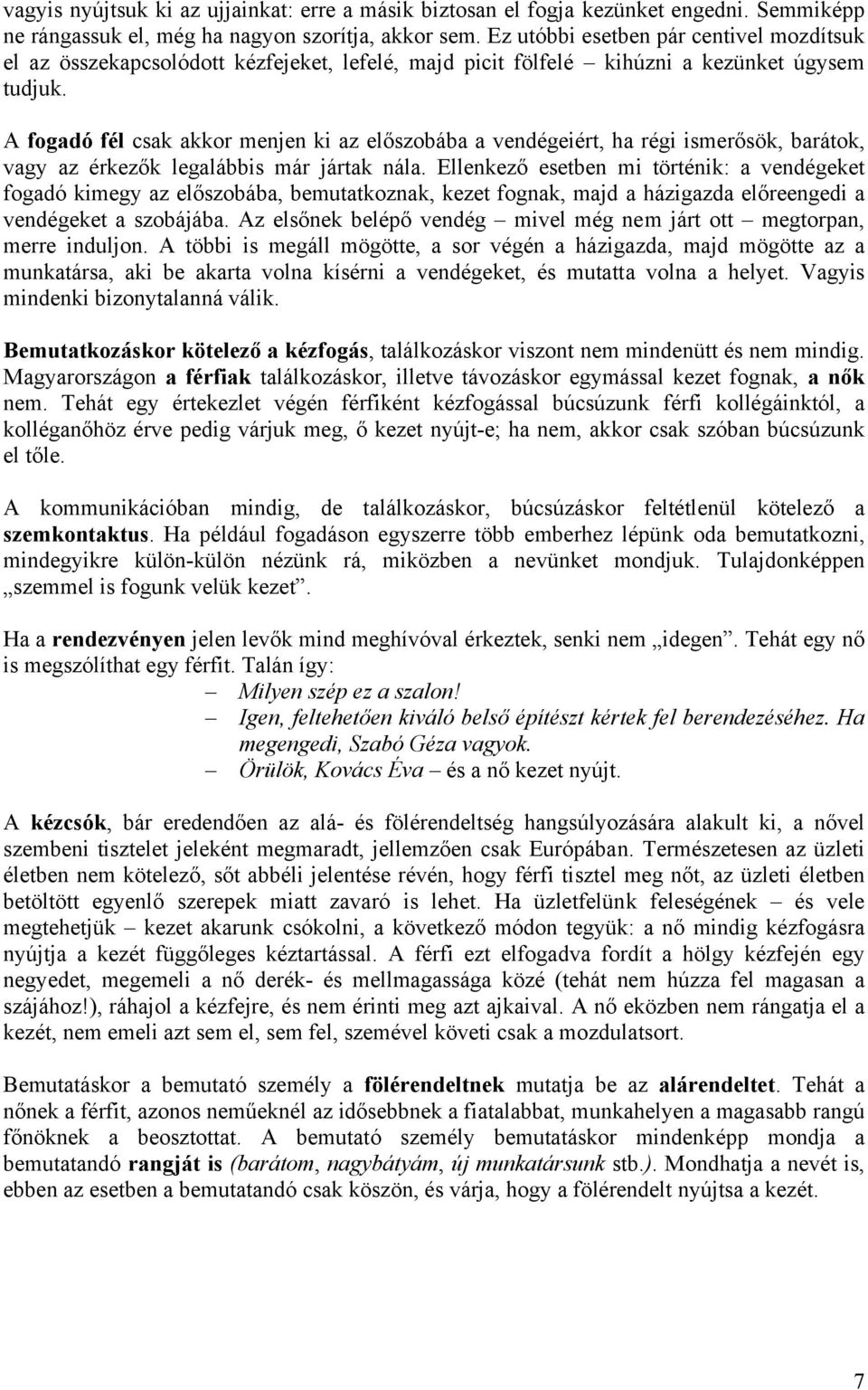 A fogadó fél csak akkor menjen ki az előszobába a vendégeiért, ha régi ismerősök, barátok, vagy az érkezők legalábbis már jártak nála.