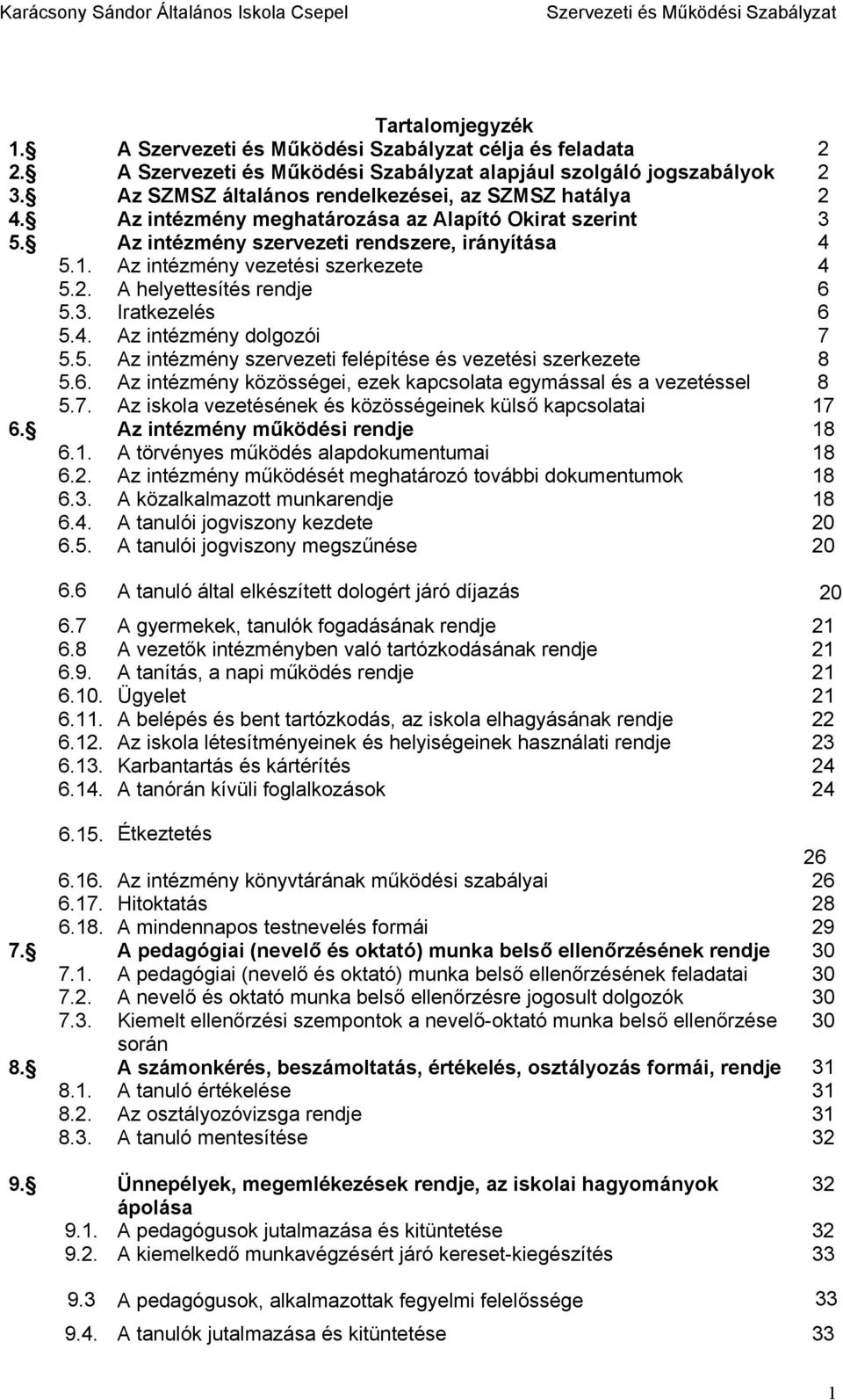 6. Az intézmény közösségei, ezek kapcsolata egymással és a vezetéssel 8 5.7. Az iskola vezetésének és közösségeinek külső kapcsolatai 17 6. Az intézmény működési rendje 18 6.1. A törvényes működés alapdokumentumai 18 6.