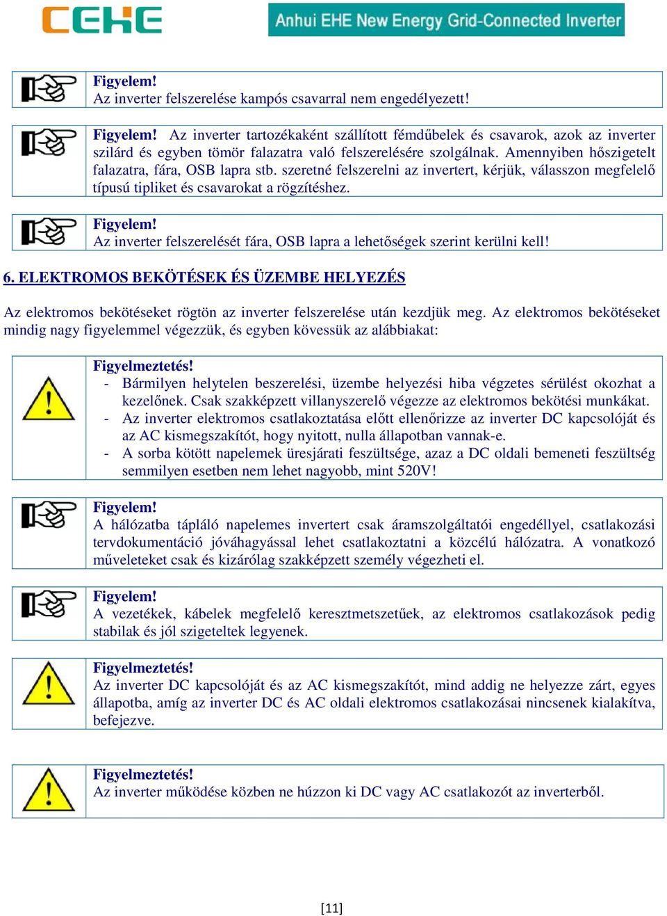 szeretné felszerelni az invertert, kérjük, válasszon megfelelő típusú tipliket és csavarokat a rögzítéshez. Figyelem! Az inverter felszerelését fára, OSB lapra a lehetőségek szerint kerülni kell! 6.