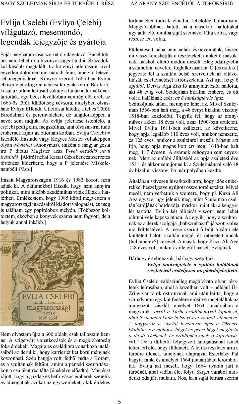 Ennél többet nem lehet róla bizonyossággal tudni. Századokkal később megtalált, tíz kötetnyi útleírásain kívül egyetlen dokumentum maradt fenn, amely a létezését megerősítené.