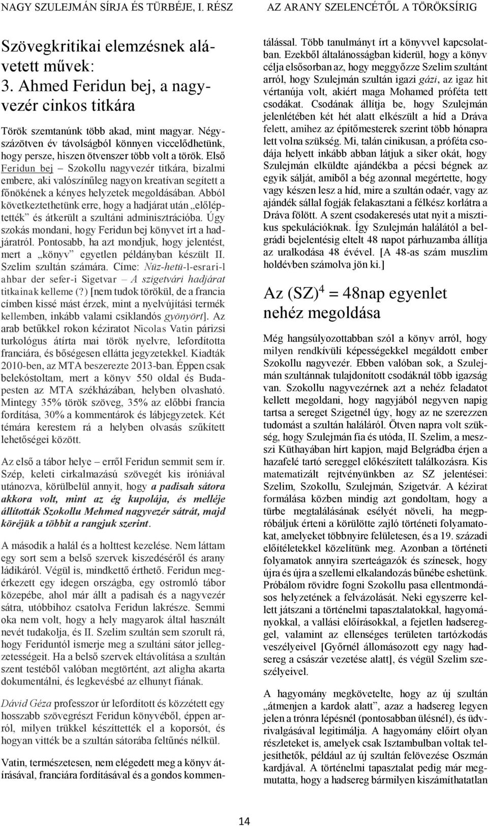 Első Feridun bej Szokollu nagyvezér titkára, bizalmi embere, aki valószínűleg nagyon kreatívan segített a főnökének a kényes helyzetek megoldásában.