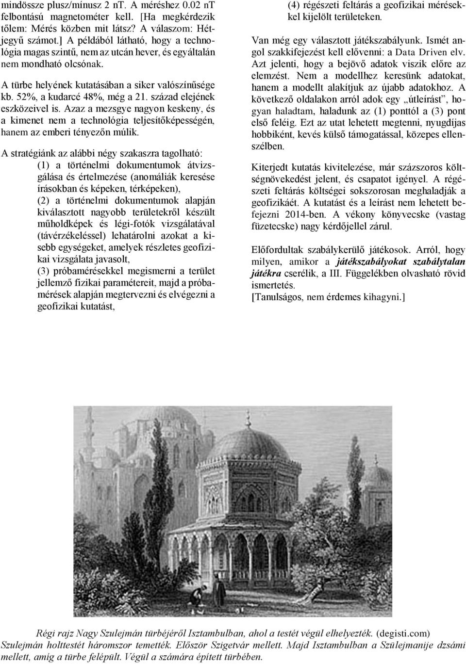 század elejének eszközeivel is. Azaz a mezsgye nagyon keskeny, és a kimenet nem a technológia teljesítőképességén, hanem az emberi tényezőn múlik.