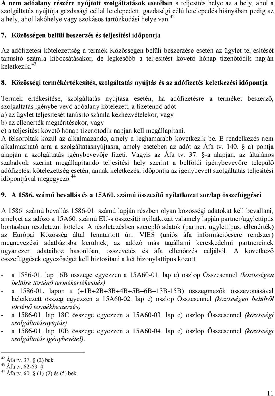 Közösségen belüli beszerzés és teljesítési időpontja Az adófizetési kötelezettség a termék Közösségen belüli beszerzése esetén az ügylet teljesítését tanúsító számla kibocsátásakor, de legkésőbb a